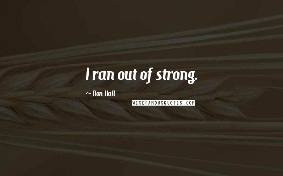 Ron Hall Quotes: I ran out of strong.