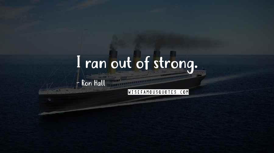 Ron Hall Quotes: I ran out of strong.