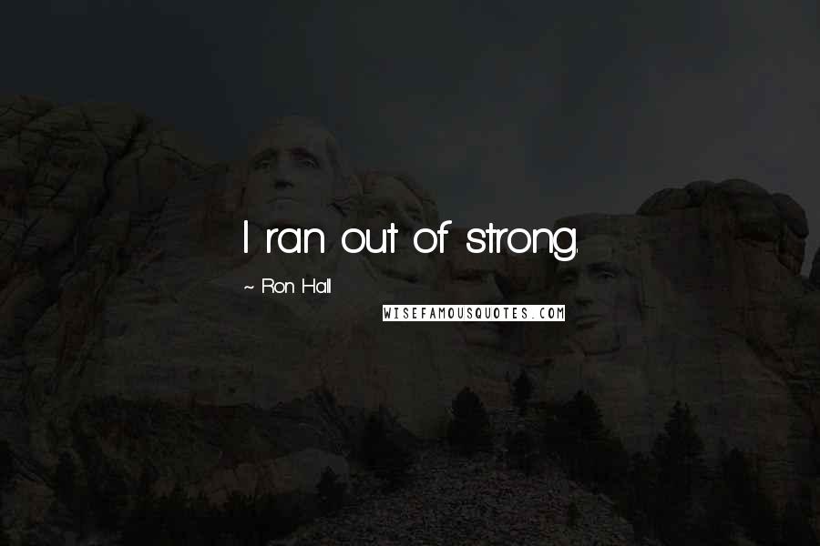 Ron Hall Quotes: I ran out of strong.