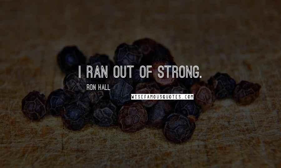 Ron Hall Quotes: I ran out of strong.