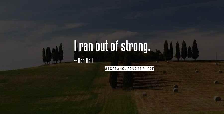 Ron Hall Quotes: I ran out of strong.