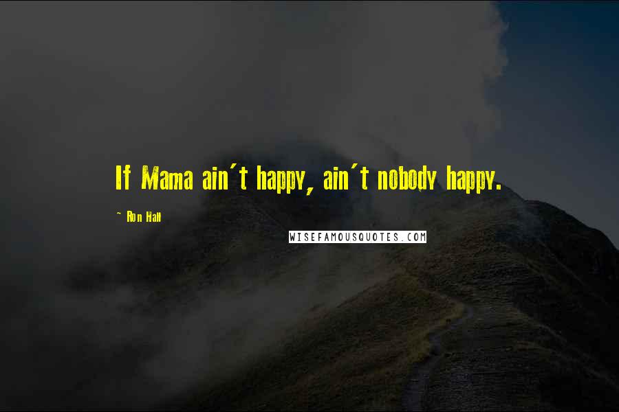 Ron Hall Quotes: If Mama ain't happy, ain't nobody happy.