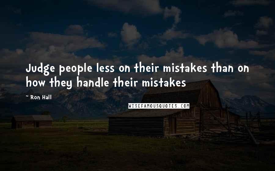 Ron Hall Quotes: Judge people less on their mistakes than on how they handle their mistakes