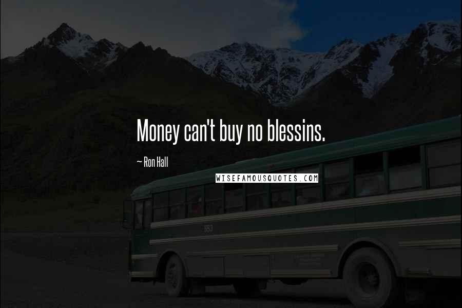 Ron Hall Quotes: Money can't buy no blessins.