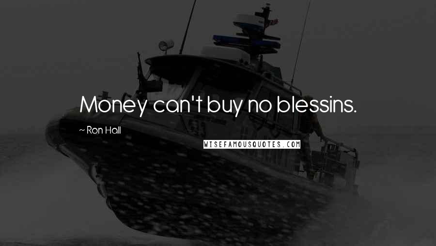 Ron Hall Quotes: Money can't buy no blessins.