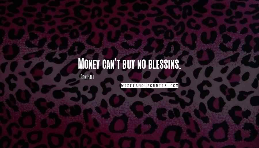 Ron Hall Quotes: Money can't buy no blessins.