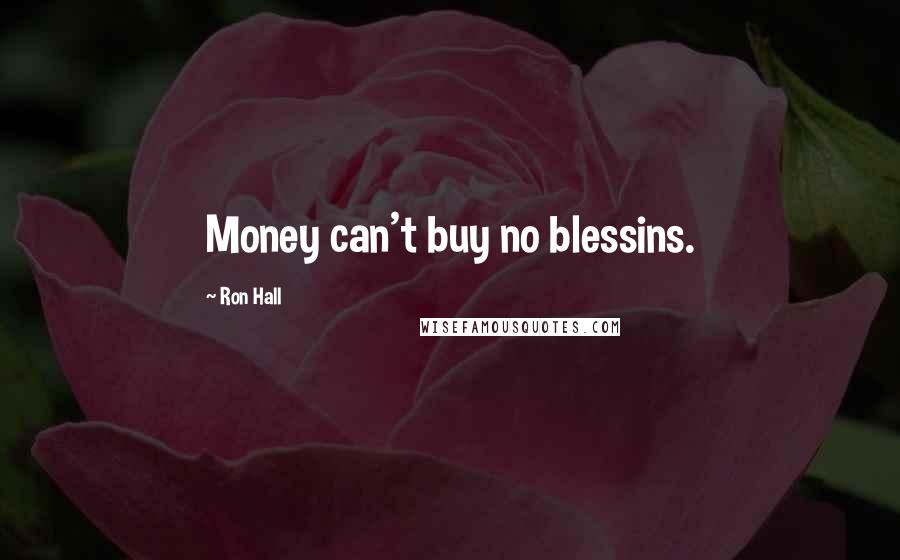 Ron Hall Quotes: Money can't buy no blessins.