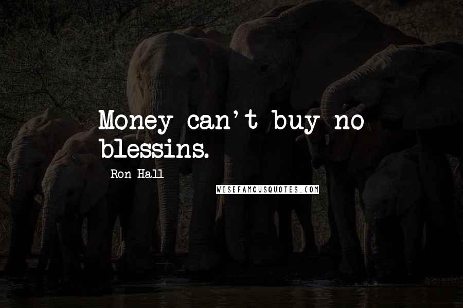Ron Hall Quotes: Money can't buy no blessins.