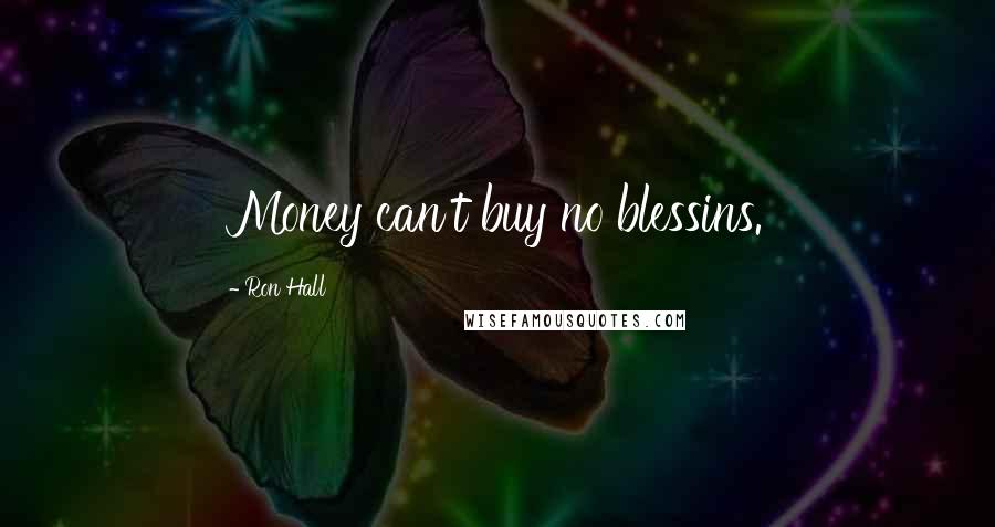 Ron Hall Quotes: Money can't buy no blessins.