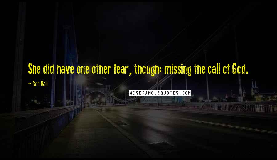 Ron Hall Quotes: She did have one other fear, though: missing the call of God.