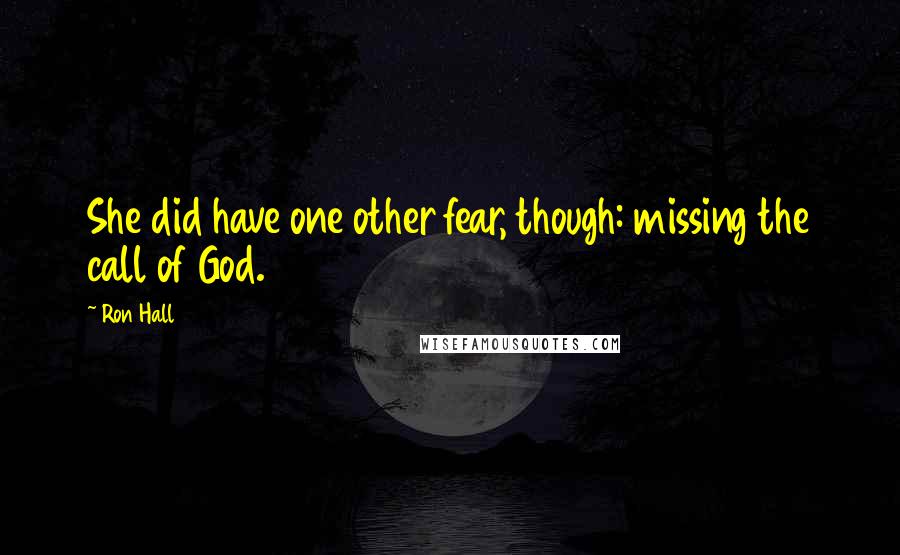 Ron Hall Quotes: She did have one other fear, though: missing the call of God.