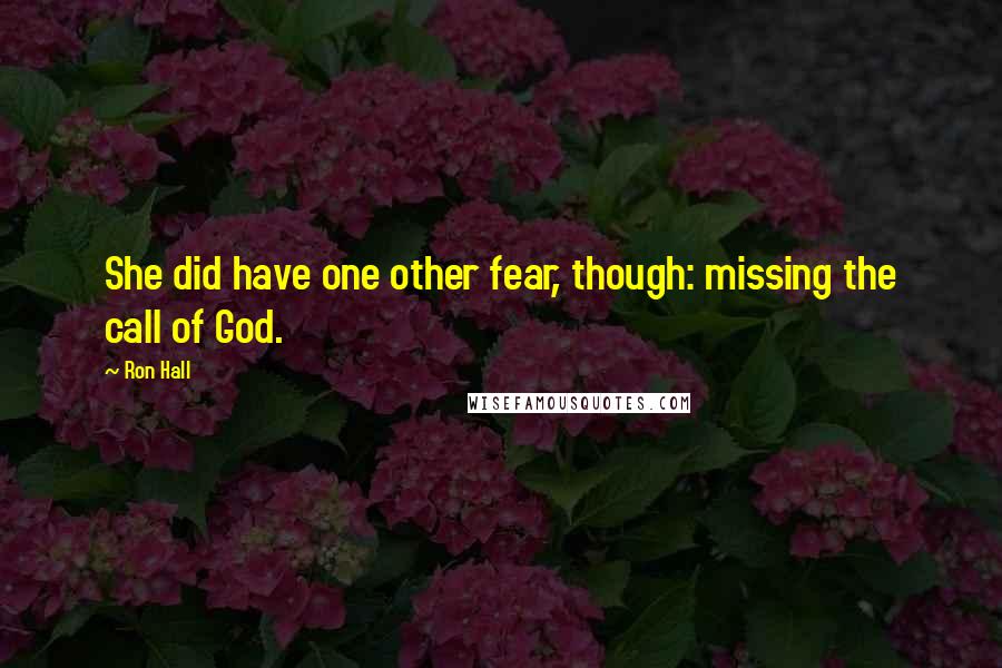 Ron Hall Quotes: She did have one other fear, though: missing the call of God.