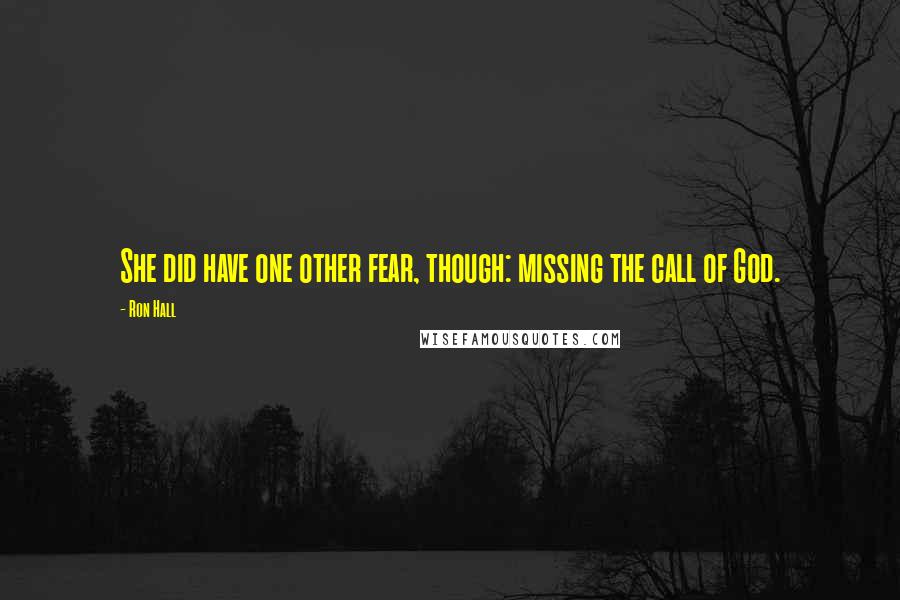 Ron Hall Quotes: She did have one other fear, though: missing the call of God.