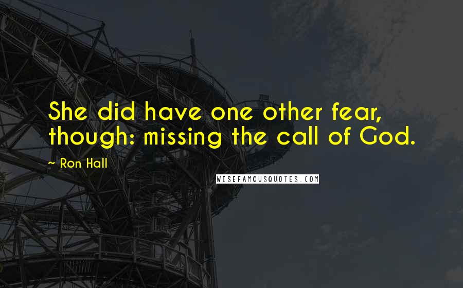 Ron Hall Quotes: She did have one other fear, though: missing the call of God.