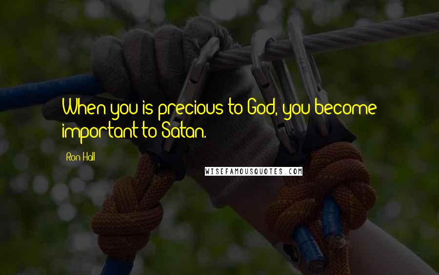 Ron Hall Quotes: When you is precious to God, you become important to Satan.