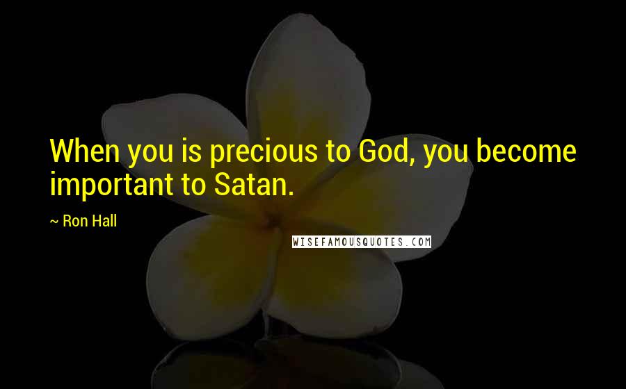Ron Hall Quotes: When you is precious to God, you become important to Satan.