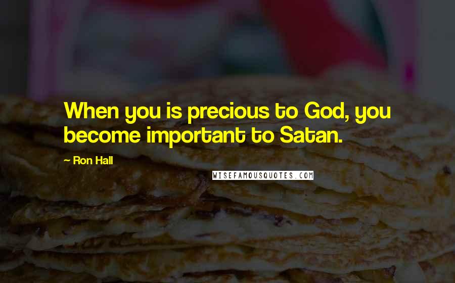 Ron Hall Quotes: When you is precious to God, you become important to Satan.