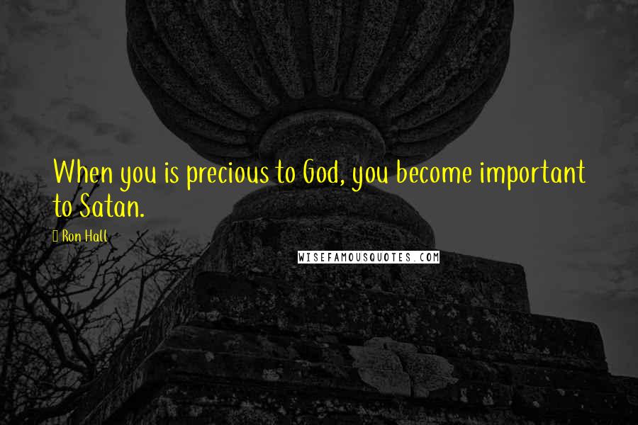 Ron Hall Quotes: When you is precious to God, you become important to Satan.