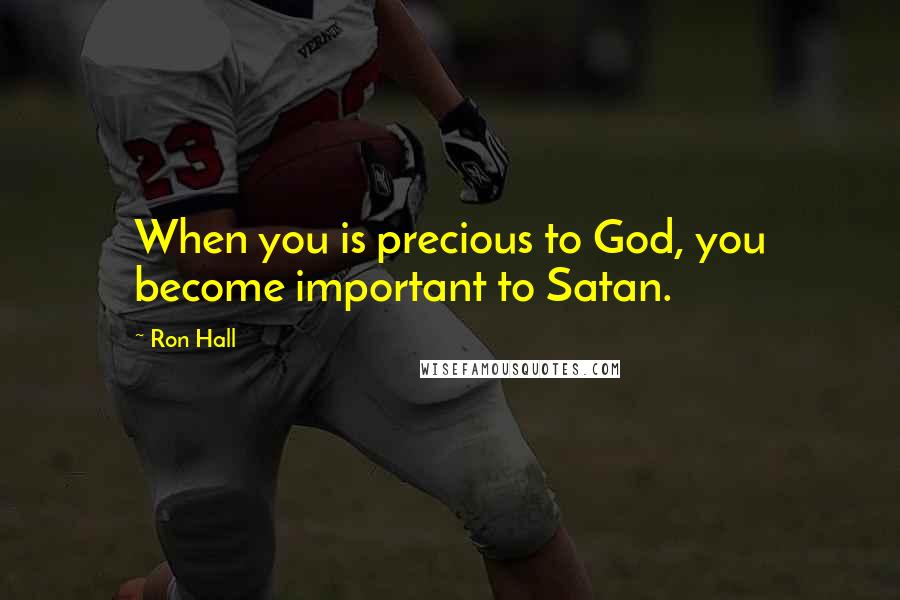 Ron Hall Quotes: When you is precious to God, you become important to Satan.