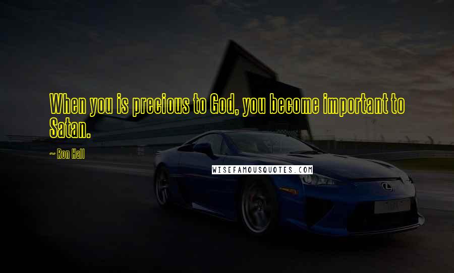 Ron Hall Quotes: When you is precious to God, you become important to Satan.