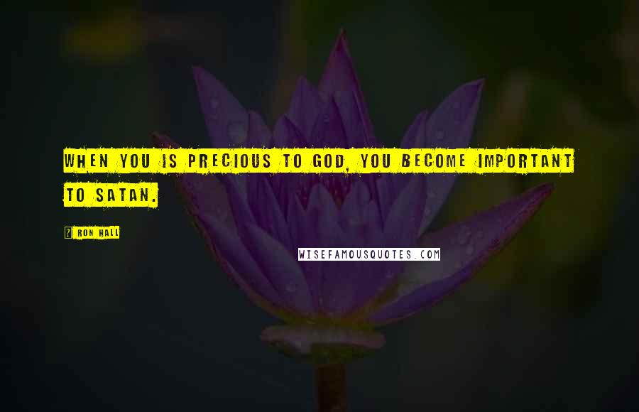 Ron Hall Quotes: When you is precious to God, you become important to Satan.