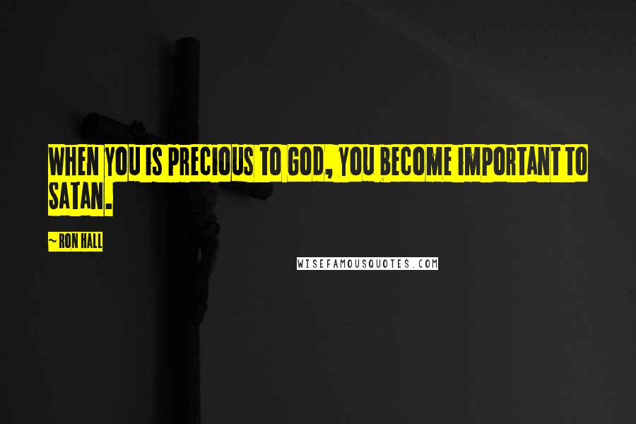 Ron Hall Quotes: When you is precious to God, you become important to Satan.