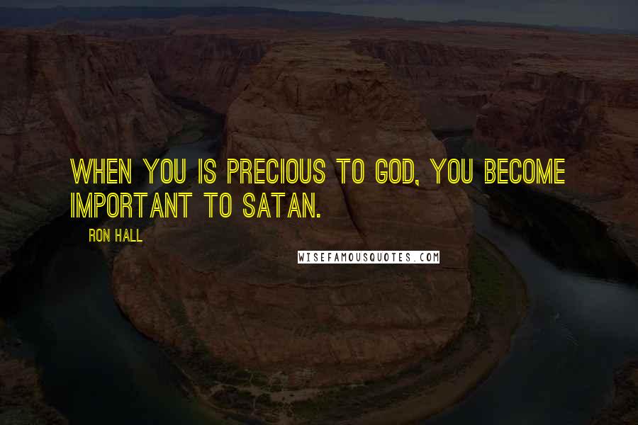 Ron Hall Quotes: When you is precious to God, you become important to Satan.