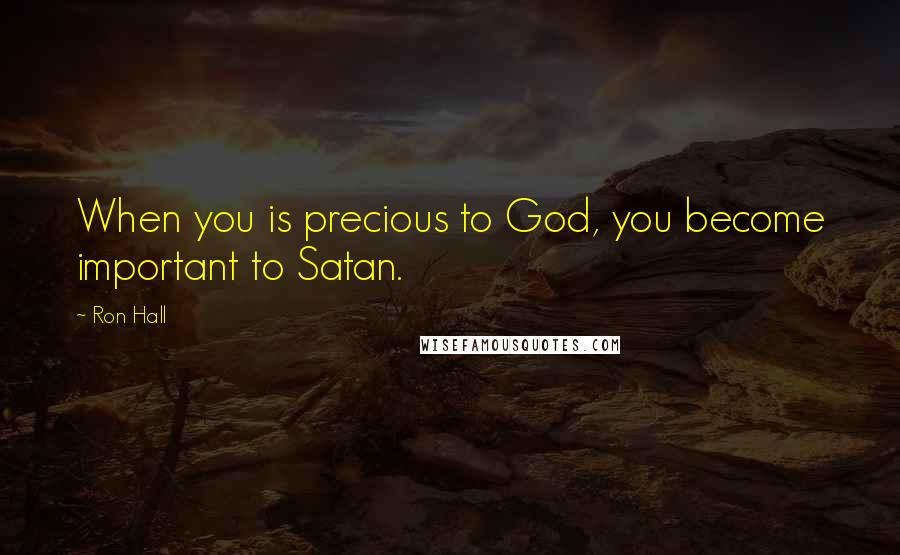 Ron Hall Quotes: When you is precious to God, you become important to Satan.