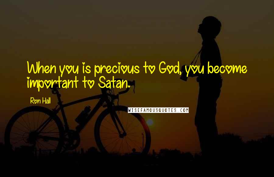 Ron Hall Quotes: When you is precious to God, you become important to Satan.