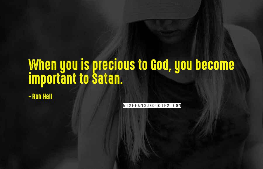 Ron Hall Quotes: When you is precious to God, you become important to Satan.