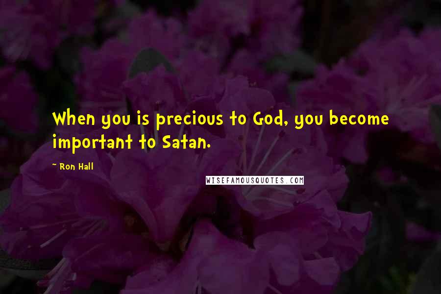 Ron Hall Quotes: When you is precious to God, you become important to Satan.