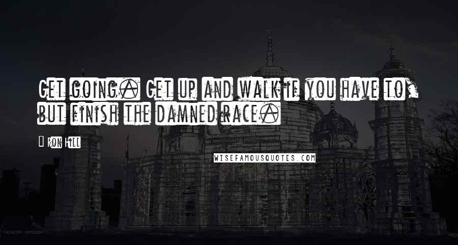 Ron Hill Quotes: Get going. Get up and walk if you have to, but finish the damned race.