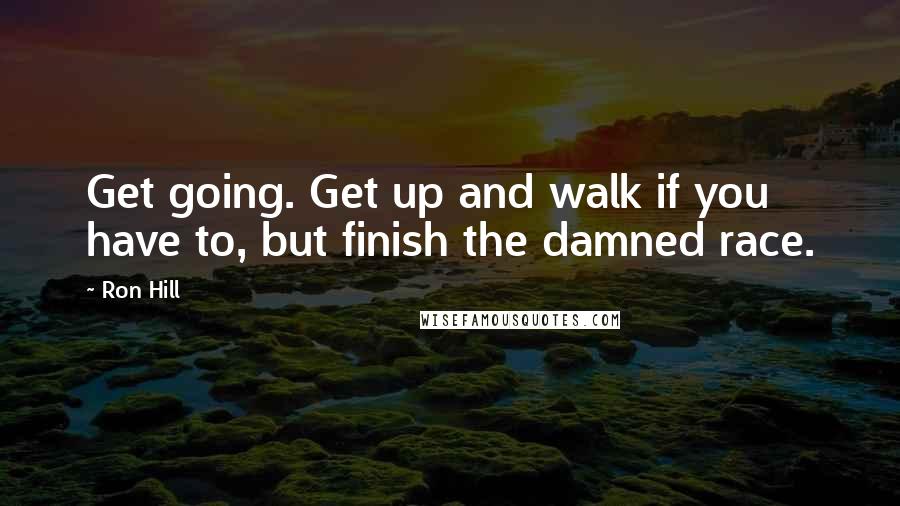 Ron Hill Quotes: Get going. Get up and walk if you have to, but finish the damned race.