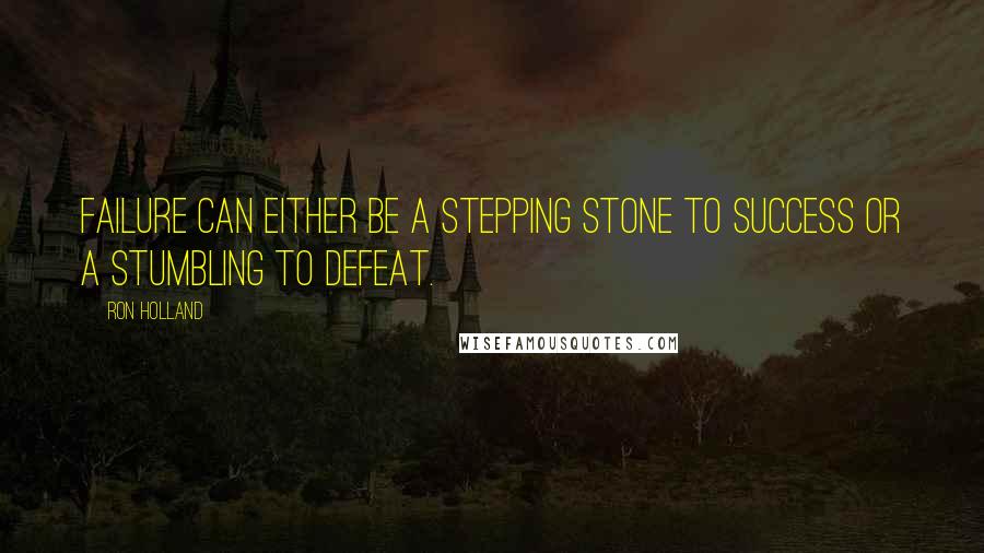 Ron Holland Quotes: Failure can either be a stepping stone to success or a stumbling to defeat.