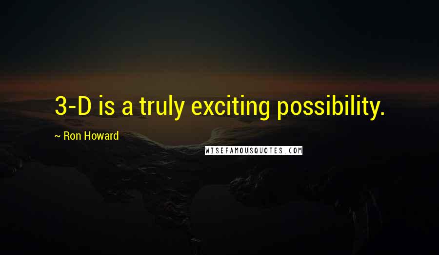 Ron Howard Quotes: 3-D is a truly exciting possibility.