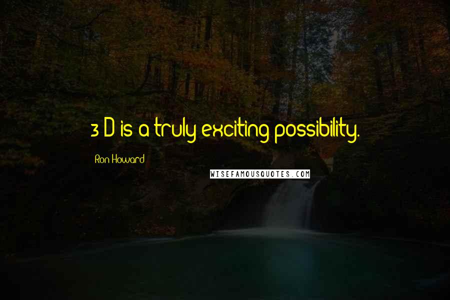 Ron Howard Quotes: 3-D is a truly exciting possibility.
