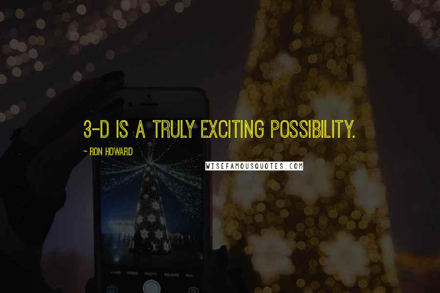 Ron Howard Quotes: 3-D is a truly exciting possibility.