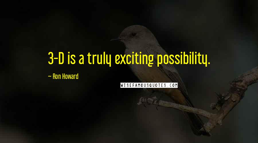 Ron Howard Quotes: 3-D is a truly exciting possibility.