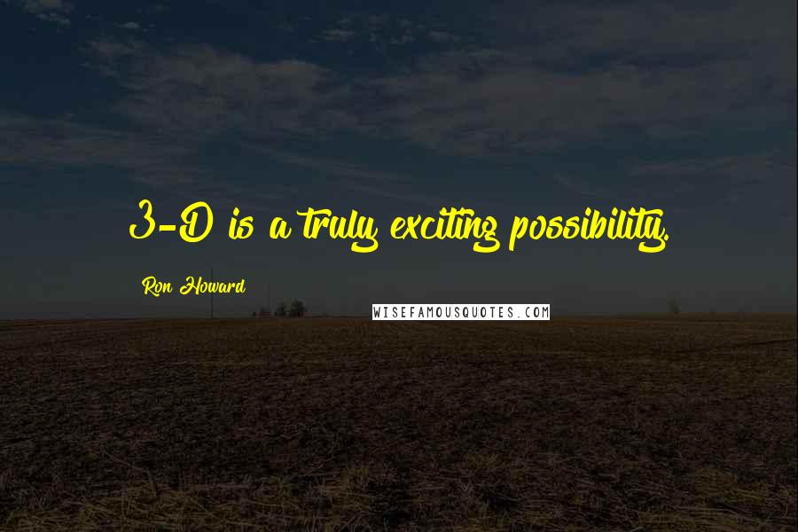 Ron Howard Quotes: 3-D is a truly exciting possibility.