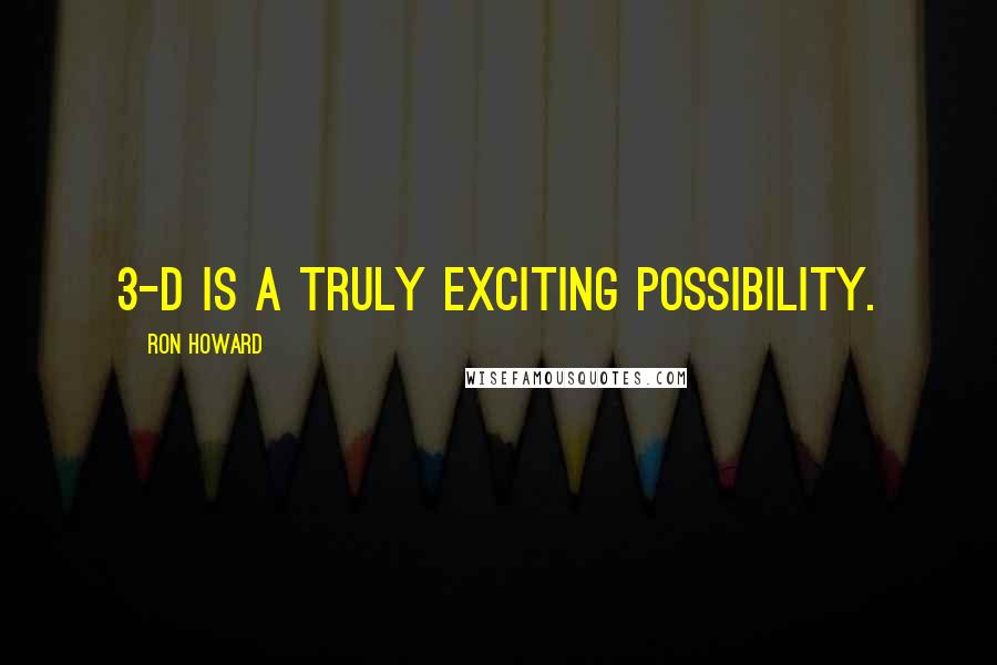 Ron Howard Quotes: 3-D is a truly exciting possibility.