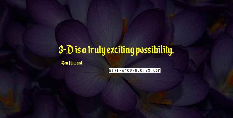 Ron Howard Quotes: 3-D is a truly exciting possibility.