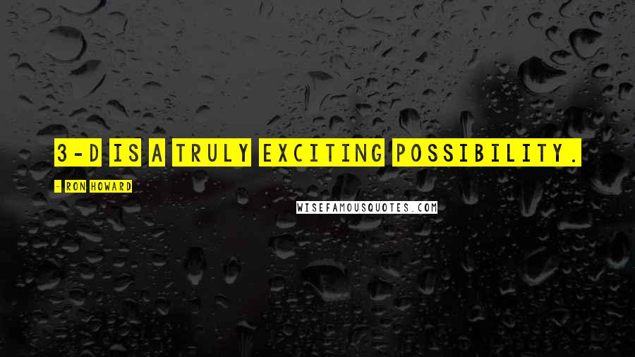 Ron Howard Quotes: 3-D is a truly exciting possibility.