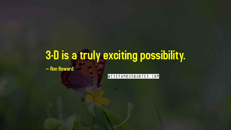 Ron Howard Quotes: 3-D is a truly exciting possibility.