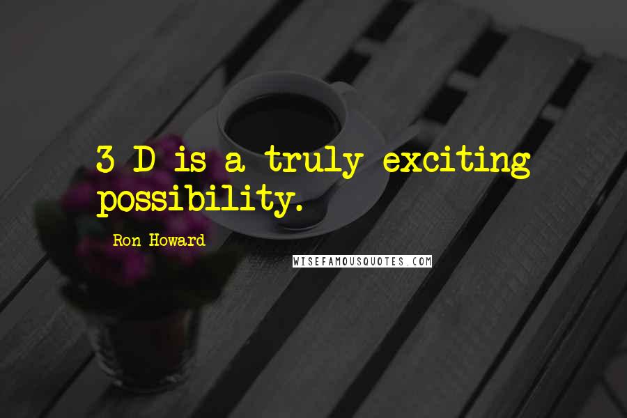 Ron Howard Quotes: 3-D is a truly exciting possibility.