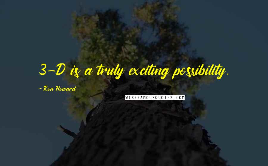 Ron Howard Quotes: 3-D is a truly exciting possibility.