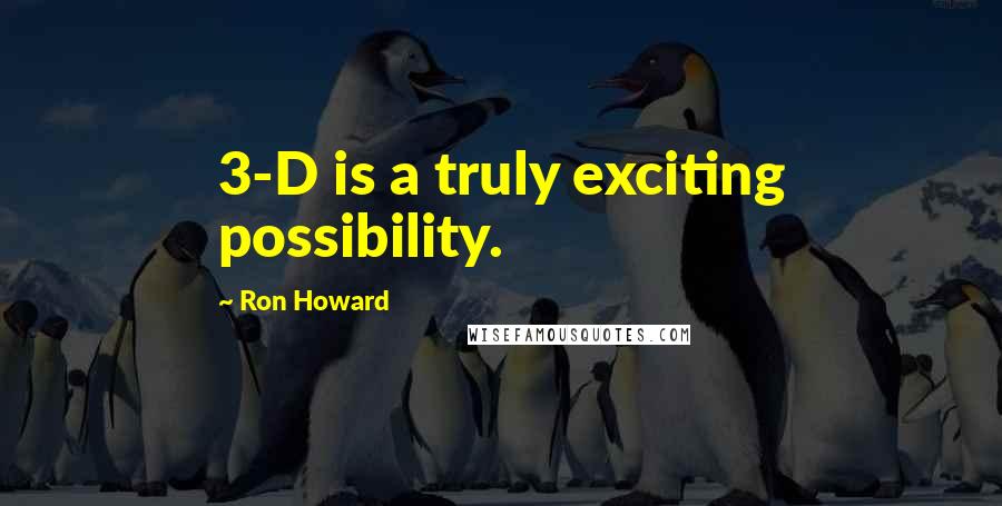 Ron Howard Quotes: 3-D is a truly exciting possibility.