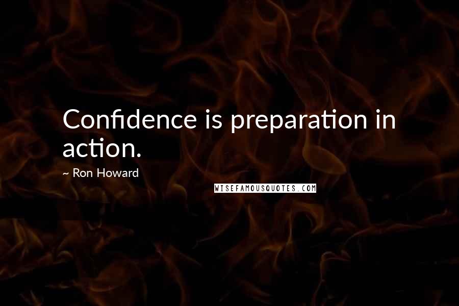 Ron Howard Quotes: Confidence is preparation in action.