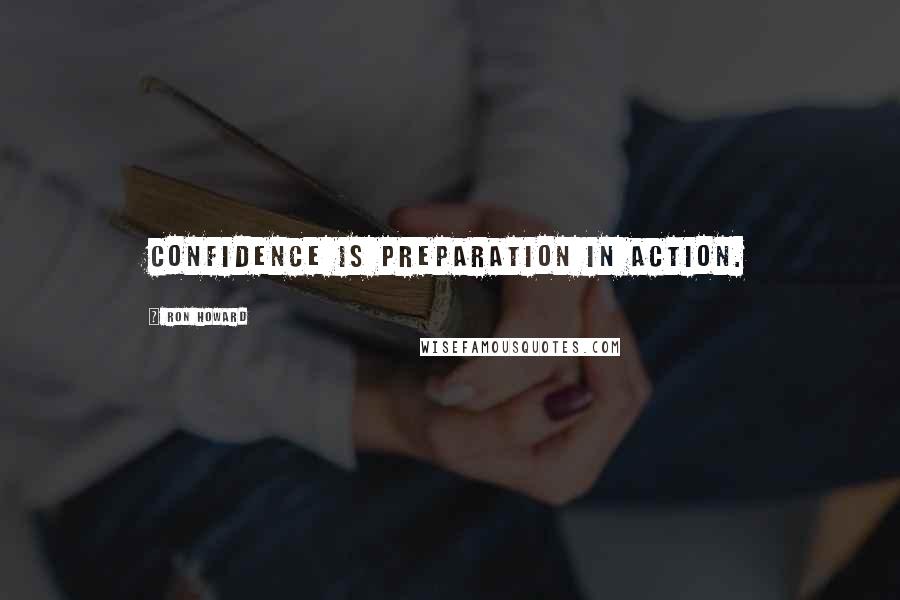Ron Howard Quotes: Confidence is preparation in action.
