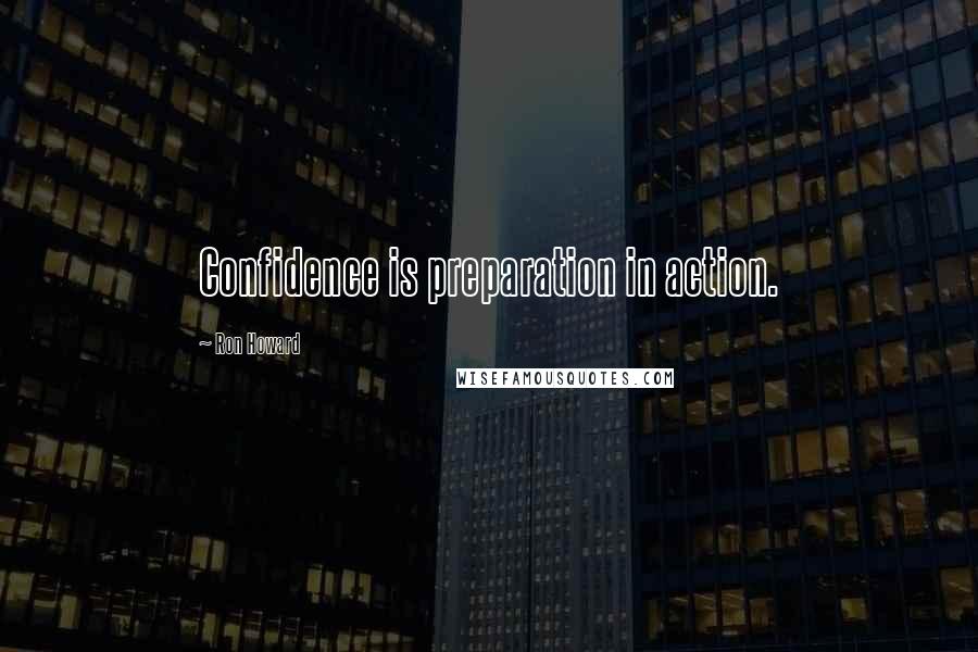 Ron Howard Quotes: Confidence is preparation in action.