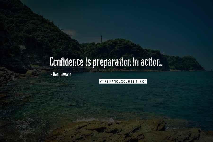 Ron Howard Quotes: Confidence is preparation in action.